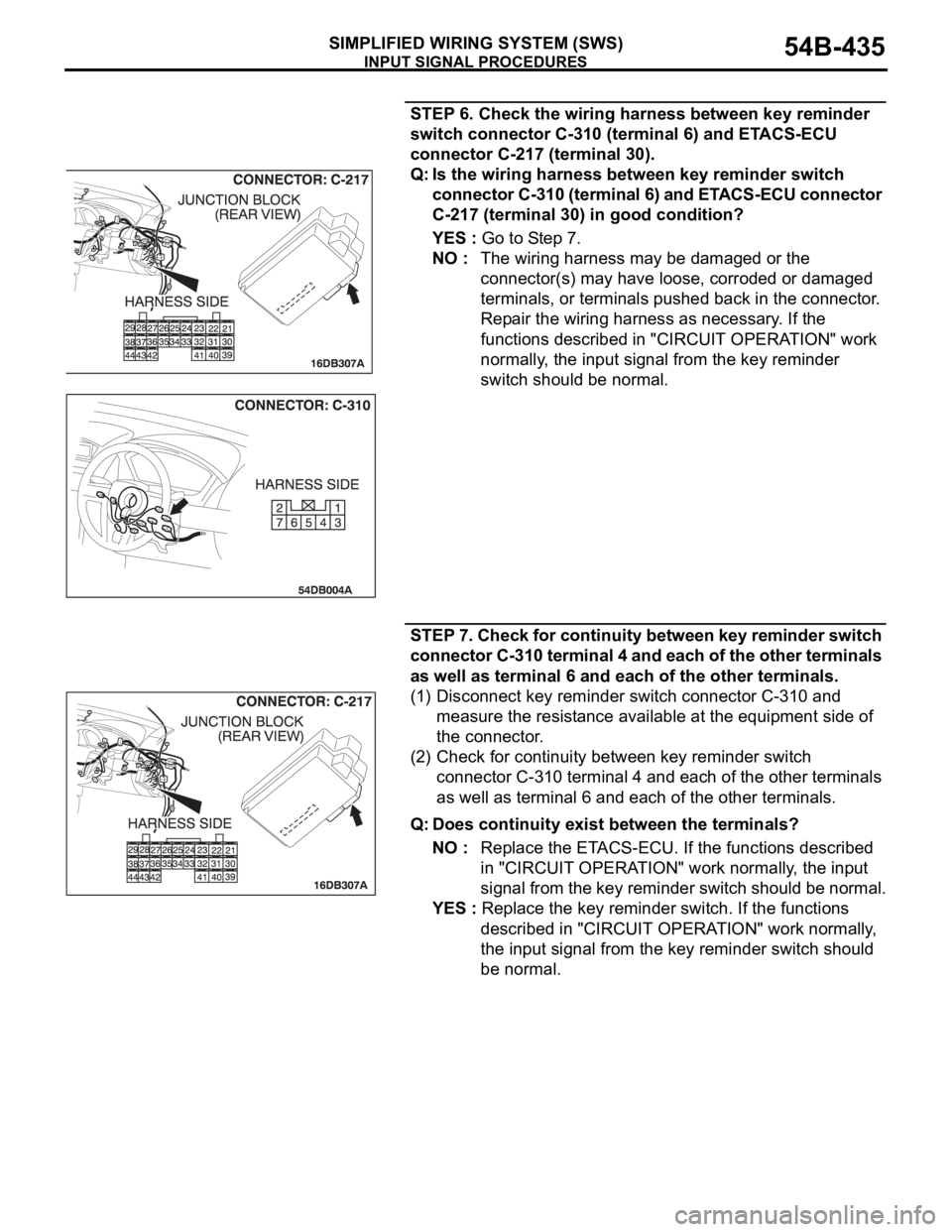MITSUBISHI 380 2005 Repair Manual INPUT SIGNAL PROCEDURES
SIMPLIFIED WIRING SYSTEM (SWS)54B-435
STEP 6. Check the wiring harness between key reminder
switch connector C-310 (terminal 6) and ETACS-ECU
connector C-217 (terminal 30).
Q MITSUBISHI 380 2005 Repair Manual INPUT SIGNAL PROCEDURES
SIMPLIFIED WIRING SYSTEM (SWS)54B-435
STEP 6. Check the wiring harness between key reminder
switch connector C-310 (terminal 6) and ETACS-ECU
connector C-217 (terminal 30).
Q