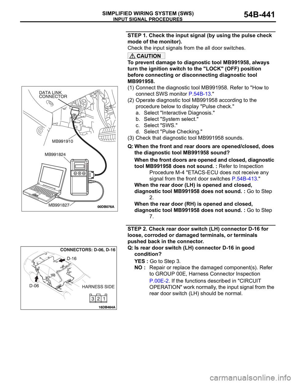 MITSUBISHI 380 2005 Manual PDF INPUT SIGNAL PROCEDURES
SIMPLIFIED WIRING SYSTEM (SWS)54B-441
STEP 1. Check the input signal (by using the pulse check
mode of the monitor).
Check the input signals from the all door switches.
To pre MITSUBISHI 380 2005 Manual PDF INPUT SIGNAL PROCEDURES
SIMPLIFIED WIRING SYSTEM (SWS)54B-441
STEP 1. Check the input signal (by using the pulse check
mode of the monitor).
Check the input signals from the all door switches.
To pre