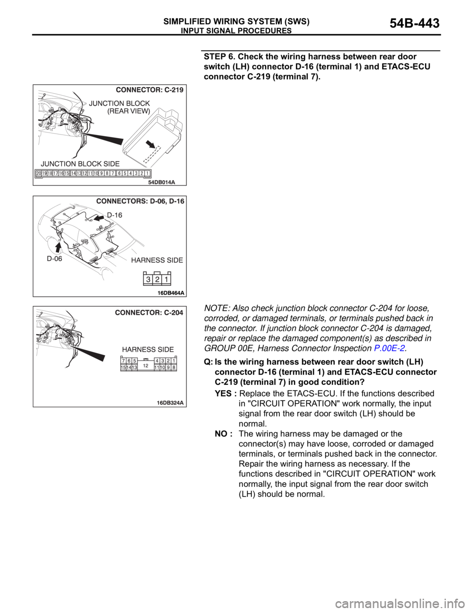 MITSUBISHI 380 2005  Workshop Manual INPUT SIGNAL PROCEDURES
SIMPLIFIED WIRING SYSTEM (SWS)54B-443
STEP 6. Check the wiring harness between rear door 
switch (LH) connector D-16 (terminal 1) and ETACS-ECU 
connector C-219 (terminal 7).
N