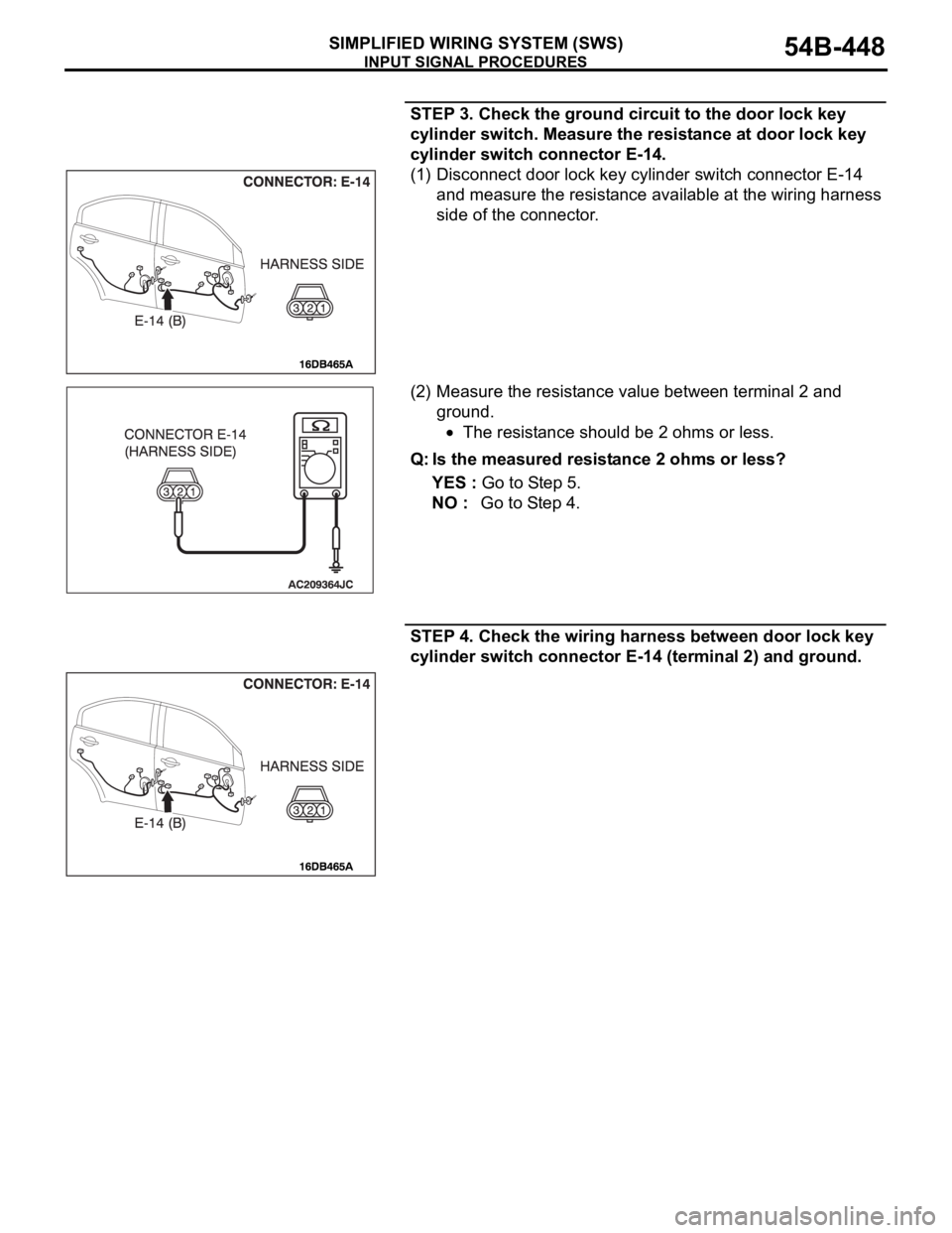 MITSUBISHI 380 2005 Repair Manual INPUT SIGNAL PROCEDURES
SIMPLIFIED WIRING SYSTEM (SWS)54B-448
STEP 3. Check the ground circuit to the door lock key
cylinder switch. Measure the resistance at door lock key
cylinder switch connector MITSUBISHI 380 2005 Repair Manual INPUT SIGNAL PROCEDURES
SIMPLIFIED WIRING SYSTEM (SWS)54B-448
STEP 3. Check the ground circuit to the door lock key
cylinder switch. Measure the resistance at door lock key
cylinder switch connector