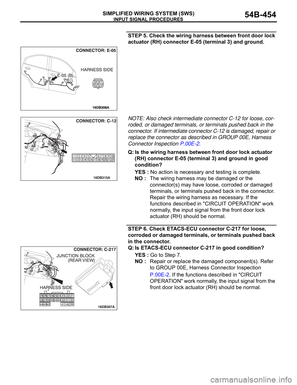 MITSUBISHI 380 2005  Workshop Manual INPUT SIGNAL PROCEDURES
SIMPLIFIED WIRING SYSTEM (SWS)54B-454
STEP 5. Check the wiring harness between front door lock 
actuator (RH) connector E-05 (terminal 3) and ground.
NOTE: Also check intermedi