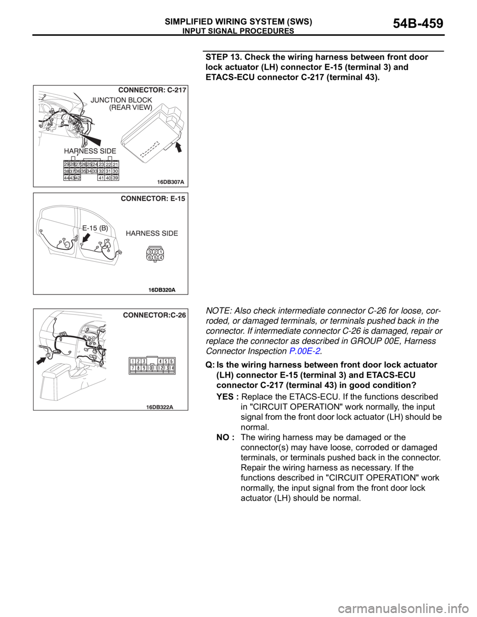 MITSUBISHI 380 2005  Workshop Manual INPUT SIGNAL PROCEDURES
SIMPLIFIED WIRING SYSTEM (SWS)54B-459
STEP 13. Check the wiring harness between front door 
lock actuator (LH) connector E-15 (terminal 3) and 
ETACS-ECU connector C-217 (termi