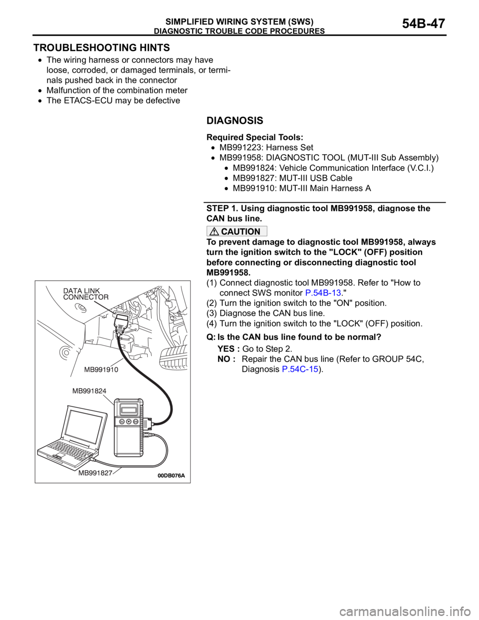 MITSUBISHI 380 2005 Owners Guide DIAGNOSTIC TROUBLE CODE PROCEDURES
SIMPLIFIED WIRING SYSTEM (SWS)54B-47
TROUBLESHOOTING HINTS
The wiring harness or connectors may have
loose, corroded, or damaged terminals, or termi-
nals pushed ba MITSUBISHI 380 2005 Owners Guide DIAGNOSTIC TROUBLE CODE PROCEDURES
SIMPLIFIED WIRING SYSTEM (SWS)54B-47
TROUBLESHOOTING HINTS
The wiring harness or connectors may have
loose, corroded, or damaged terminals, or termi-
nals pushed ba