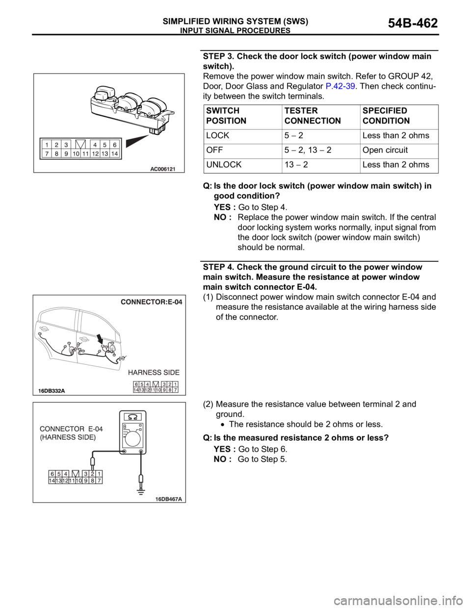 MITSUBISHI 380 2005 Repair Manual INPUT SIGNAL PROCEDURES
SIMPLIFIED WIRING SYSTEM (SWS)54B-462
STEP 3. Check the door lock switch (power window main
switch).
Remove the power window main switch. Refer to GROUP 42,
Door, Door Glass MITSUBISHI 380 2005 Repair Manual INPUT SIGNAL PROCEDURES
SIMPLIFIED WIRING SYSTEM (SWS)54B-462
STEP 3. Check the door lock switch (power window main
switch).
Remove the power window main switch. Refer to GROUP 42,
Door, Door Glass
