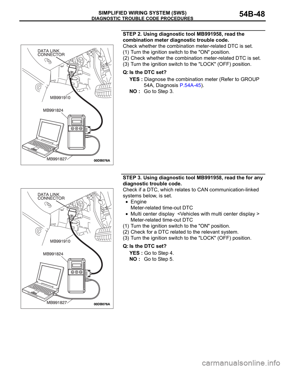 MITSUBISHI 380 2005 Owners Manual DIAGNOSTIC TROUBLE CODE PROCEDURES
SIMPLIFIED WIRING SYSTEM (SWS)54B-48
STEP 2. Using diagnostic tool MB991958, read the
combination meter diagnostic trouble code.
Check whether the combination meter MITSUBISHI 380 2005 Owners Manual DIAGNOSTIC TROUBLE CODE PROCEDURES
SIMPLIFIED WIRING SYSTEM (SWS)54B-48
STEP 2. Using diagnostic tool MB991958, read the
combination meter diagnostic trouble code.
Check whether the combination meter