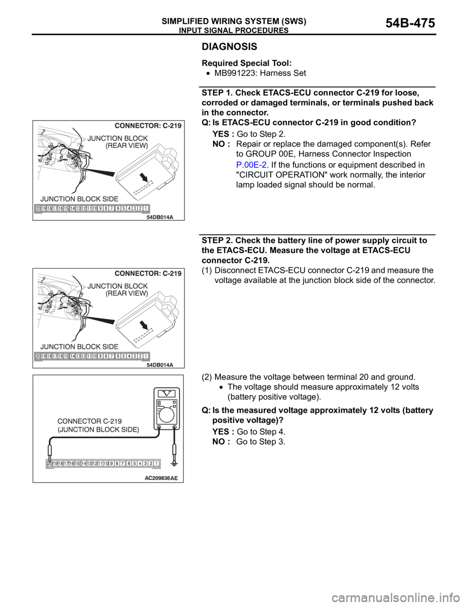 MITSUBISHI 380 2005 Repair Manual INPUT SIGNAL PROCEDURES
SIMPLIFIED WIRING SYSTEM (SWS)54B-475
DIAGNOSIS
Required Special Tool:
MB991223: Harness Set
STEP 1. Check ETACS-ECU connector C-219 for loose,
corroded or damaged terminals, MITSUBISHI 380 2005 Repair Manual INPUT SIGNAL PROCEDURES
SIMPLIFIED WIRING SYSTEM (SWS)54B-475
DIAGNOSIS
Required Special Tool:
MB991223: Harness Set
STEP 1. Check ETACS-ECU connector C-219 for loose,
corroded or damaged terminals,