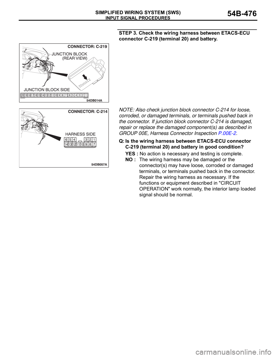 MITSUBISHI 380 2005 Repair Manual INPUT SIGNAL PROCEDURES
SIMPLIFIED WIRING SYSTEM (SWS)54B-476
STEP 3. Check the wiring harness between ETACS-ECU
connector C-219 (terminal 20) and battery.
NOTE: Also check junction block connector C MITSUBISHI 380 2005 Repair Manual INPUT SIGNAL PROCEDURES
SIMPLIFIED WIRING SYSTEM (SWS)54B-476
STEP 3. Check the wiring harness between ETACS-ECU
connector C-219 (terminal 20) and battery.
NOTE: Also check junction block connector C