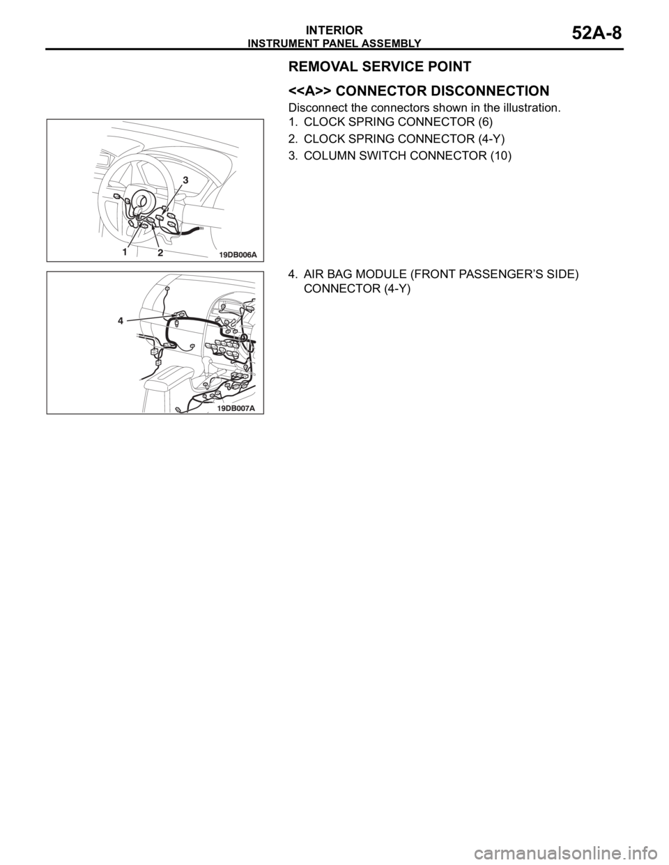 MITSUBISHI 380 2005  Workshop Manual INSTRUMENT PANEL ASSEMBLY
INTERIOR52A-8
REMOVAL SERVICE POINT
.
<<A>> CONNECTOR DISCONNECTION
Disconnect the connectors shown in the illustration.
1. CLOCK SPRING CONNECTOR (6)
2. CLOCK SPRING CONNECT