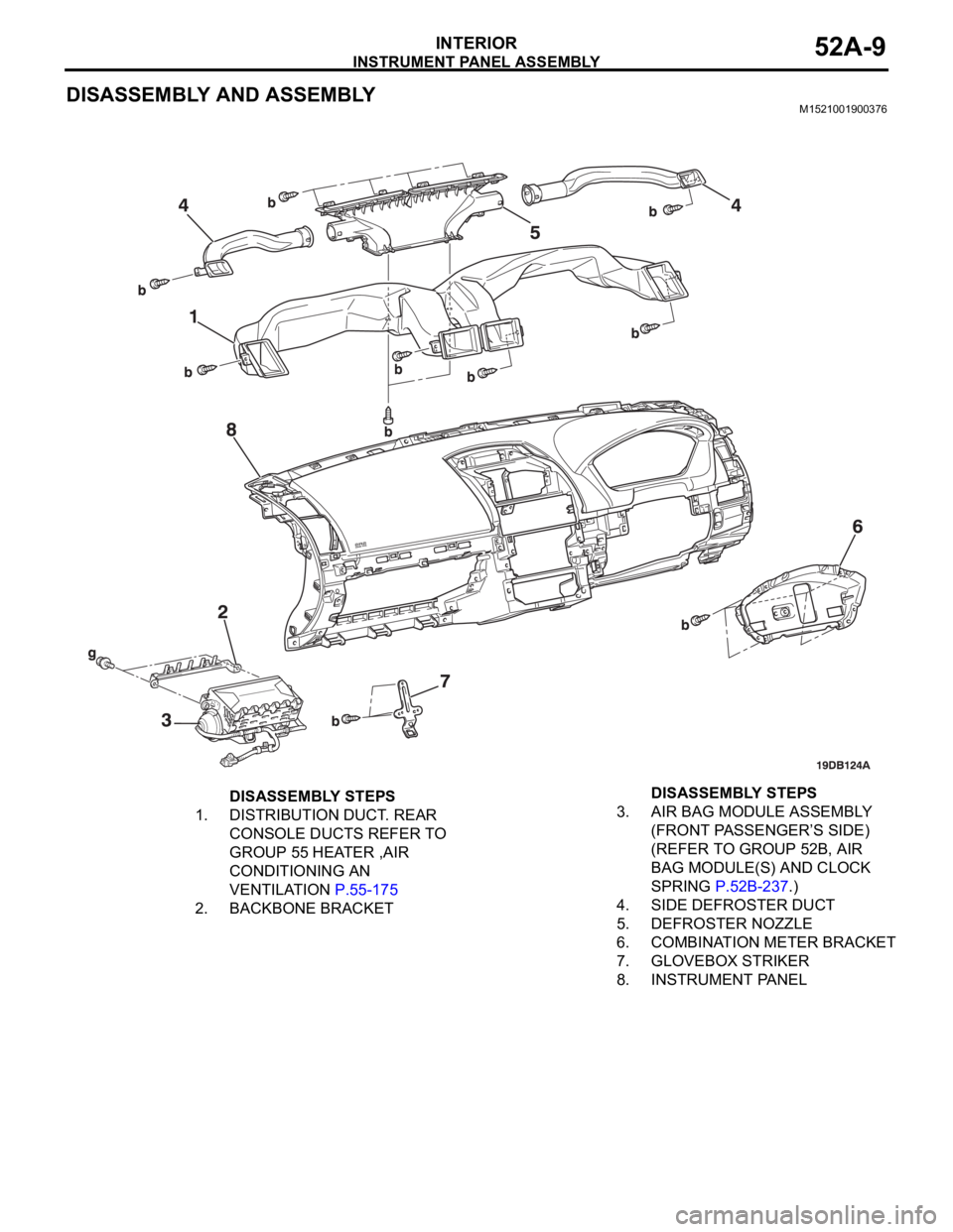 MITSUBISHI 380 2005  Workshop Manual INSTRUMENT PANEL ASSEMBLY
INTERIOR52A-9
DISASSEMBLY AND ASSEMBLYM1521001900376
DISASSEMBLY STEPS
1. DISTRIBUTION DUCT. REAR 
CONSOLE DUCTS REFER TO 
GROUP 55 HEATER ,AIR 
CONDITIONING AN 
VENTILATION 
