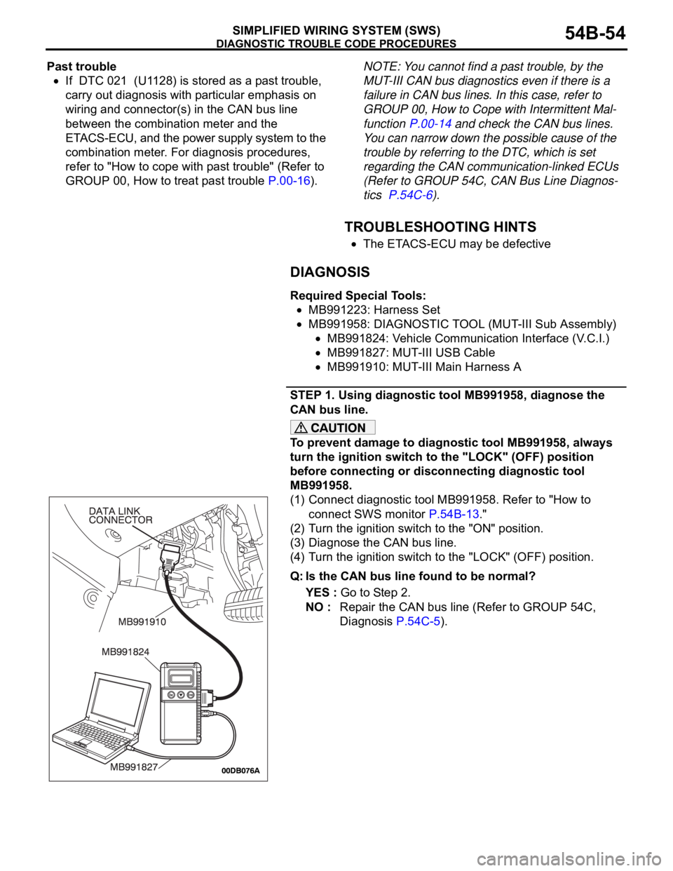 MITSUBISHI 380 2005 Service Manual DIAGNOSTIC TROUBLE CODE PROCEDURES
SIMPLIFIED WIRING SYSTEM (SWS)54B-54
Past trouble
If DTC 021 (U1128) is stored as a past trouble,
carry out diagnosis with particular emphasis on
wiring and conn MITSUBISHI 380 2005 Service Manual DIAGNOSTIC TROUBLE CODE PROCEDURES
SIMPLIFIED WIRING SYSTEM (SWS)54B-54
Past trouble
If DTC 021 (U1128) is stored as a past trouble,
carry out diagnosis with particular emphasis on
wiring and conn