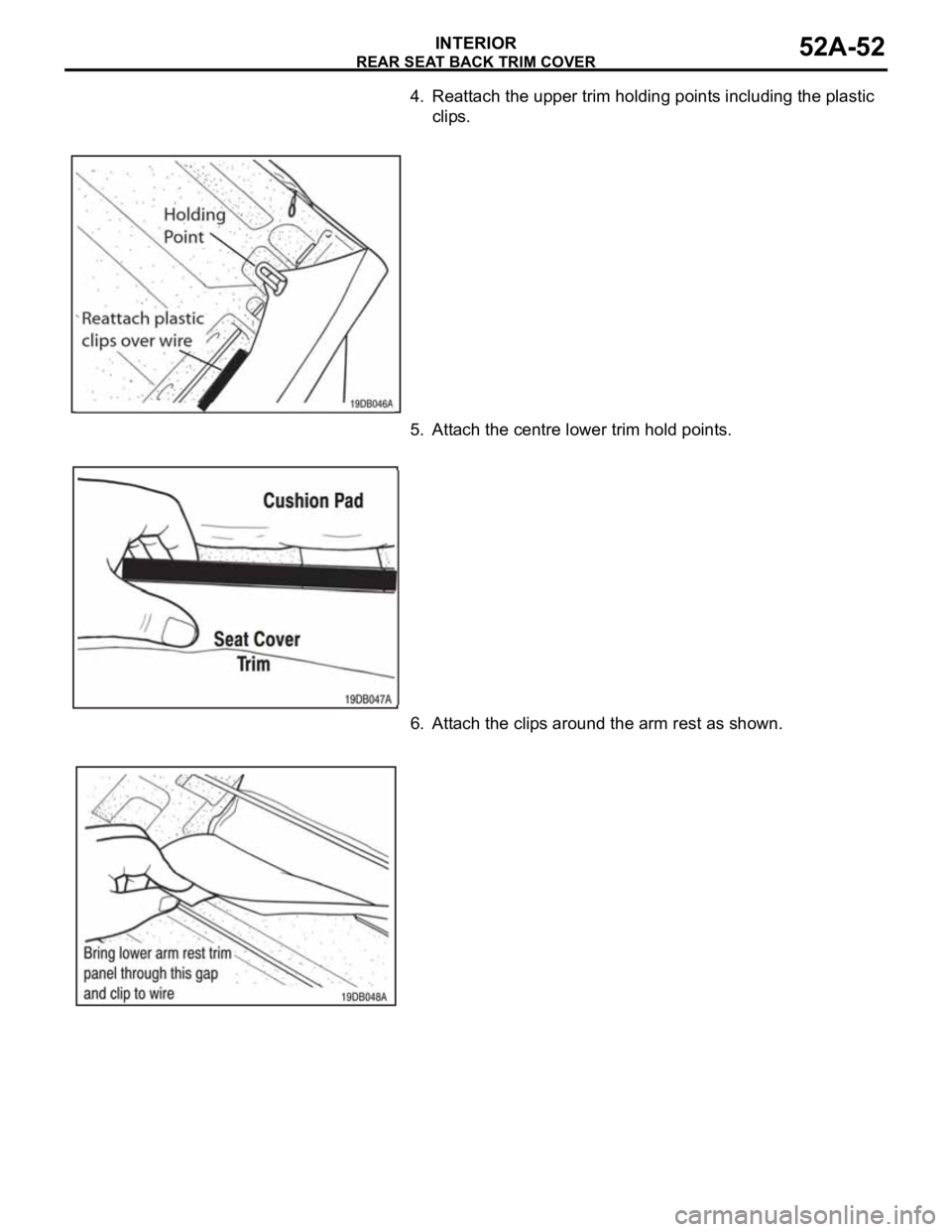 MITSUBISHI 380 2005 Manual Online REAR SEAT BACK TRIM COVER
INTERIOR52A-52
4. Reattach the upper trim holding points including the plastic 
clips.
5. Attach the centre lower trim hold points.
6. Attach the clips around the arm rest as