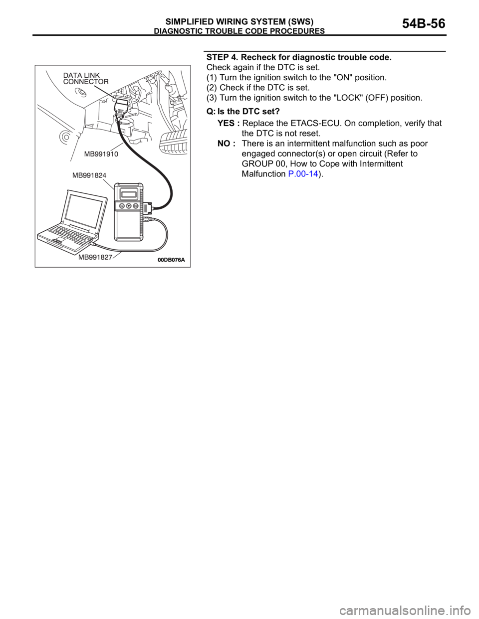 MITSUBISHI 380 2005 Service Manual DIAGNOSTIC TROUBLE CODE PROCEDURES
SIMPLIFIED WIRING SYSTEM (SWS)54B-56
STEP 4. Recheck for diagnostic trouble code.
Check again if the DTC is set.
(1) Turn the ignition switch to the "ON" pos MITSUBISHI 380 2005 Service Manual DIAGNOSTIC TROUBLE CODE PROCEDURES
SIMPLIFIED WIRING SYSTEM (SWS)54B-56
STEP 4. Recheck for diagnostic trouble code.
Check again if the DTC is set.
(1) Turn the ignition switch to the "ON" pos