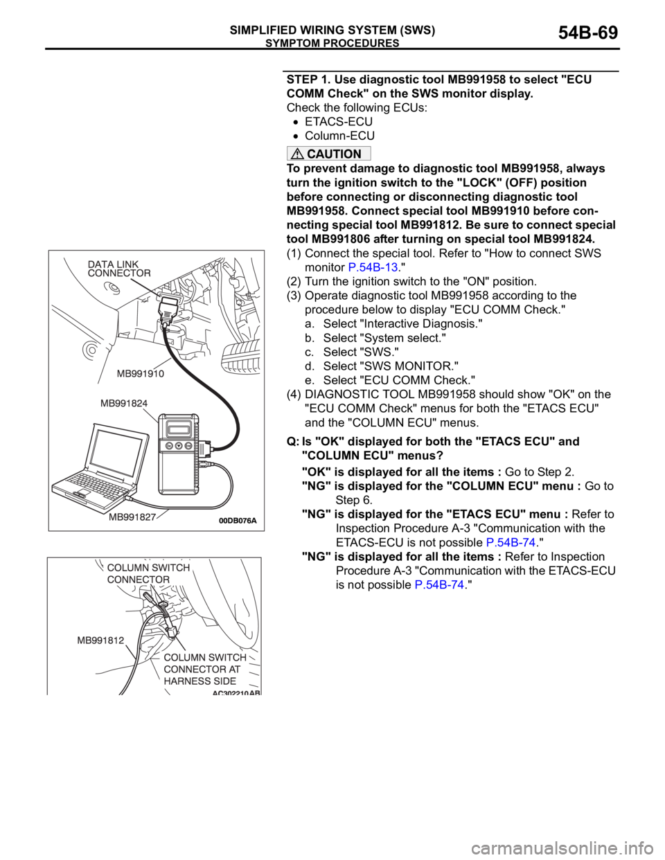 MITSUBISHI 380 2005 Service Manual SYMPTOM PROCEDURES
SIMPLIFIED WIRING SYSTEM (SWS)54B-69
STEP 1. Use diagnostic tool MB991958 to select "ECU
COMM Check" on the SWS monitor display.
Check the following ECUs:
ETACS-ECU
Column MITSUBISHI 380 2005 Service Manual SYMPTOM PROCEDURES
SIMPLIFIED WIRING SYSTEM (SWS)54B-69
STEP 1. Use diagnostic tool MB991958 to select "ECU
COMM Check" on the SWS monitor display.
Check the following ECUs:
ETACS-ECU
Column