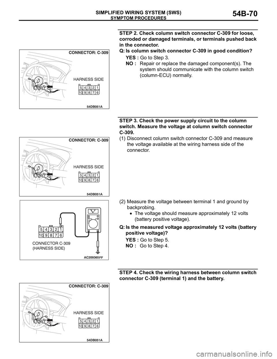 MITSUBISHI 380 2005 Workshop Manual SYMPTOM PROCEDURES
SIMPLIFIED WIRING SYSTEM (SWS)54B-70
STEP 2. Check column switch connector C-309 for loose,
corroded or damaged terminals, or terminals pushed back
in the connector.
Q: Is column MITSUBISHI 380 2005 Workshop Manual SYMPTOM PROCEDURES
SIMPLIFIED WIRING SYSTEM (SWS)54B-70
STEP 2. Check column switch connector C-309 for loose,
corroded or damaged terminals, or terminals pushed back
in the connector.
Q: Is column