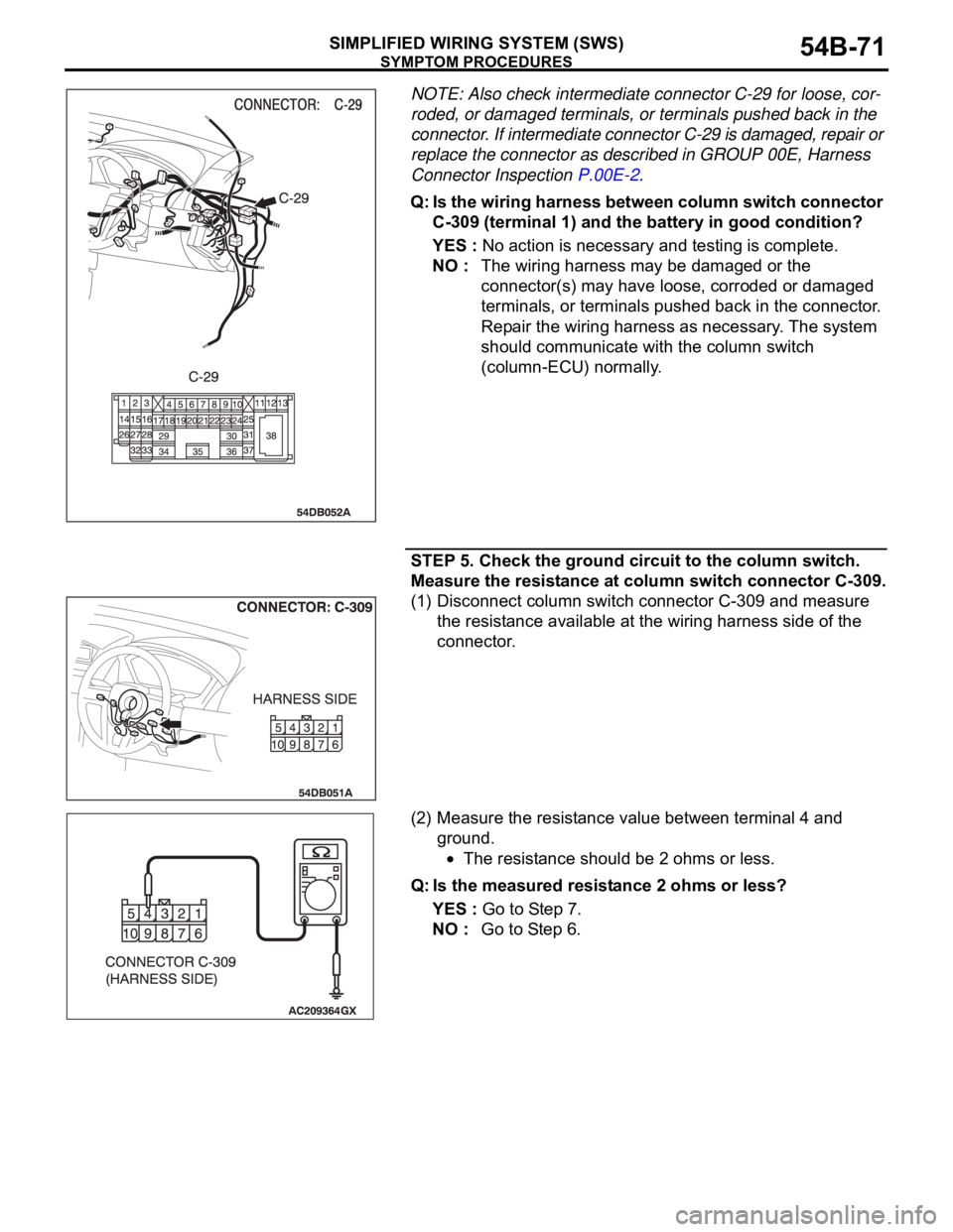 MITSUBISHI 380 2005 Workshop Manual SYMPTOM PROCEDURES
SIMPLIFIED WIRING SYSTEM (SWS)54B-71
NOTE: Also check intermediate connector C-29 for loose, cor-
roded, or damaged terminals, or terminals pushed back in the
connector. If interme MITSUBISHI 380 2005 Workshop Manual SYMPTOM PROCEDURES
SIMPLIFIED WIRING SYSTEM (SWS)54B-71
NOTE: Also check intermediate connector C-29 for loose, cor-
roded, or damaged terminals, or terminals pushed back in the
connector. If interme