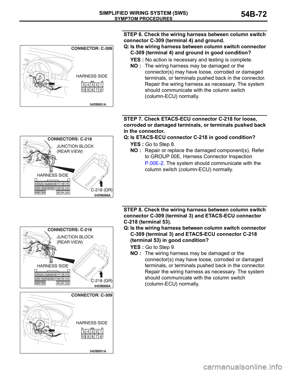 MITSUBISHI 380 2005 Manual PDF SYMPTOM PROCEDURES
SIMPLIFIED WIRING SYSTEM (SWS)54B-72
STEP 6. Check the wiring harness between column switch
connector C-309 (terminal 4) and ground.
Q: Is the wiring harness between column switch MITSUBISHI 380 2005 Manual PDF SYMPTOM PROCEDURES
SIMPLIFIED WIRING SYSTEM (SWS)54B-72
STEP 6. Check the wiring harness between column switch
connector C-309 (terminal 4) and ground.
Q: Is the wiring harness between column switch