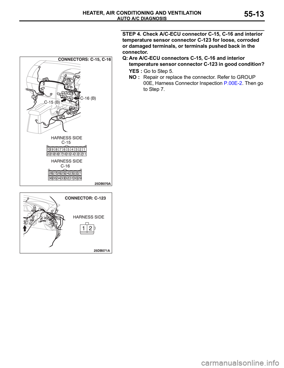 MITSUBISHI 380 2005 Workshop Manual AUTO A/C DIAGNOSIS
HEATER, AIR CONDITIONING AND VENTILATION55-13
STEP 4. Check A/C-ECU connector C-15, C-16 and interior
temperature sensor connector C-123 for loose, corroded
or damaged terminals, MITSUBISHI 380 2005 Workshop Manual AUTO A/C DIAGNOSIS
HEATER, AIR CONDITIONING AND VENTILATION55-13
STEP 4. Check A/C-ECU connector C-15, C-16 and interior
temperature sensor connector C-123 for loose, corroded
or damaged terminals,