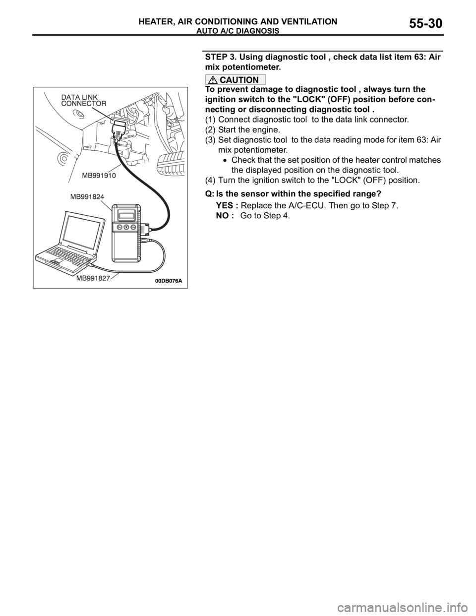 MITSUBISHI 380 2005 Owners Manual AUTO A/C DIAGNOSIS
HEATER, AIR CONDITIONING AND VENTILATION55-30
STEP 3. Using diagnostic tool , check data list item 63: Air
mix potentiometer.
To prevent damage to diagnostic tool , always turn the MITSUBISHI 380 2005 Owners Manual AUTO A/C DIAGNOSIS
HEATER, AIR CONDITIONING AND VENTILATION55-30
STEP 3. Using diagnostic tool , check data list item 63: Air
mix potentiometer.
To prevent damage to diagnostic tool , always turn the