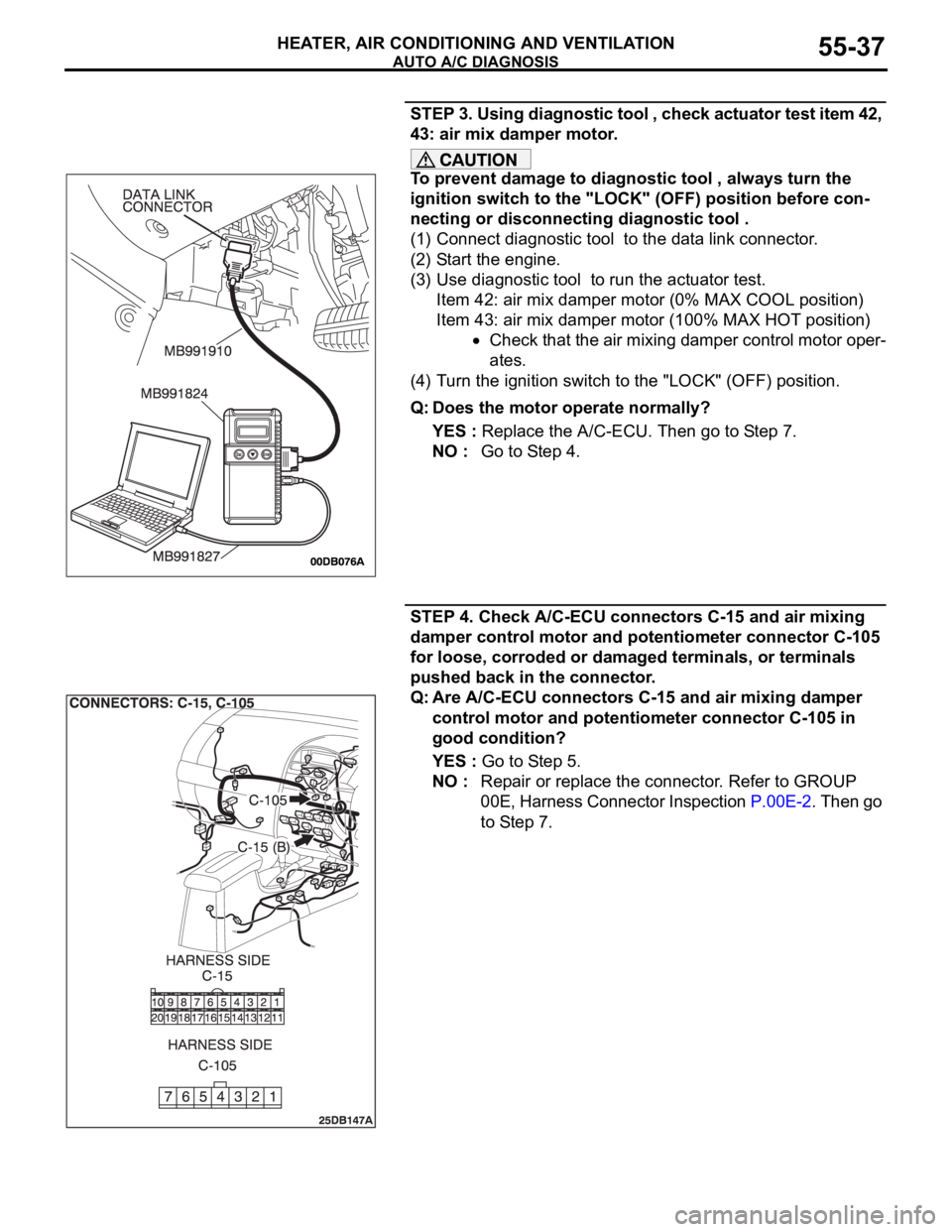MITSUBISHI 380 2005 Workshop Manual AUTO A/C DIAGNOSIS
HEATER, AIR CONDITIONING AND VENTILATION55-37
STEP 3. Using diagnostic tool , check actuator test item 42,
43: air mix damper motor.
To prevent damage to diagnostic tool , always t MITSUBISHI 380 2005 Workshop Manual AUTO A/C DIAGNOSIS
HEATER, AIR CONDITIONING AND VENTILATION55-37
STEP 3. Using diagnostic tool , check actuator test item 42,
43: air mix damper motor.
To prevent damage to diagnostic tool , always t