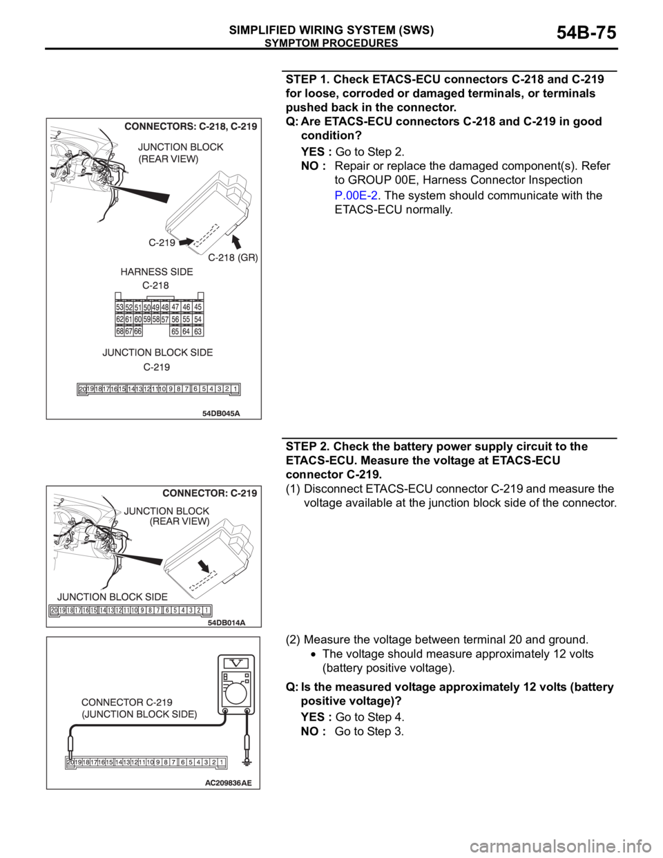 MITSUBISHI 380 2005 Repair Manual SYMPTOM PROCEDURES
SIMPLIFIED WIRING SYSTEM (SWS)54B-75
STEP 1. Check ETACS-ECU connectors C-218 and C-219 
for loose, corroded or damaged terminals, or terminals 
pushed back in the connector.
Q: Are