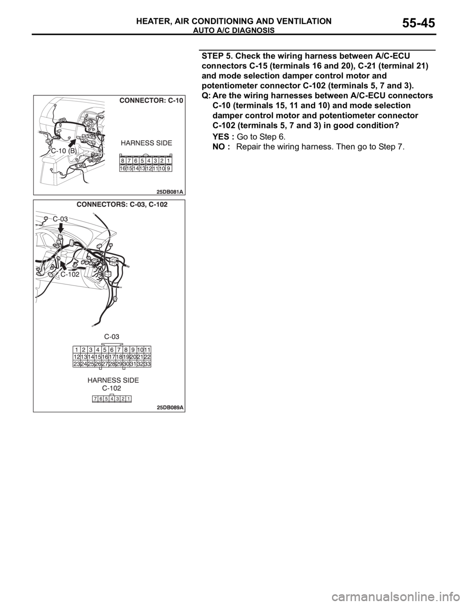 MITSUBISHI 380 2005 Workshop Manual AUTO A/C DIAGNOSIS
HEATER, AIR CONDITIONING AND VENTILATION55-45
STEP 5. Check the wiring harness between A/C-ECU
connectors C-15 (terminals 16 and 20), C-21 (terminal 21)
and mode selection damper MITSUBISHI 380 2005 Workshop Manual AUTO A/C DIAGNOSIS
HEATER, AIR CONDITIONING AND VENTILATION55-45
STEP 5. Check the wiring harness between A/C-ECU
connectors C-15 (terminals 16 and 20), C-21 (terminal 21)
and mode selection damper