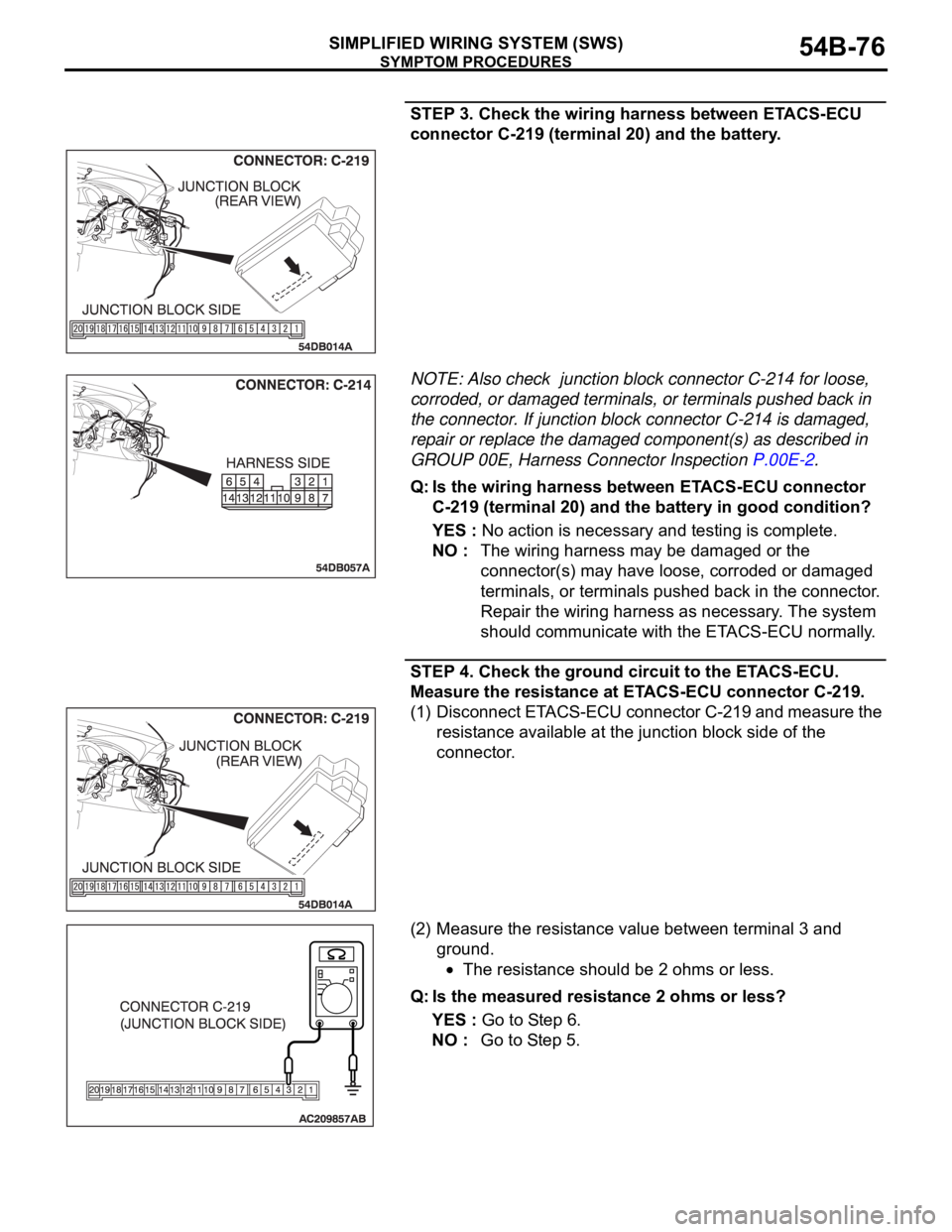 MITSUBISHI 380 2005  Workshop Manual SYMPTOM PROCEDURES
SIMPLIFIED WIRING SYSTEM (SWS)54B-76
STEP 3. Check the wiring harness between ETACS-ECU 
connector C-219 (terminal 20) and the battery.
NOTE: Also check  junction block connector C-