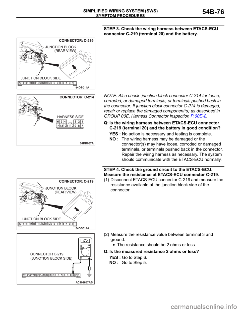 MITSUBISHI 380 2005 Repair Manual SYMPTOM PROCEDURES
SIMPLIFIED WIRING SYSTEM (SWS)54B-76
STEP 3. Check the wiring harness between ETACS-ECU 
connector C-219 (terminal 20) and the battery.
NOTE: Also check  junction block connector C-