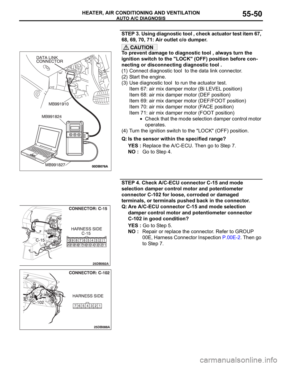 MITSUBISHI 380 2005 Workshop Manual AUTO A/C DIAGNOSIS
HEATER, AIR CONDITIONING AND VENTILATION55-50
STEP 3. Using diagnostic tool , check actuator test item 67,
68, 69, 70, 71: Air outlet c/o dumper.
To prevent damage to diagnostic to MITSUBISHI 380 2005 Workshop Manual AUTO A/C DIAGNOSIS
HEATER, AIR CONDITIONING AND VENTILATION55-50
STEP 3. Using diagnostic tool , check actuator test item 67,
68, 69, 70, 71: Air outlet c/o dumper.
To prevent damage to diagnostic to