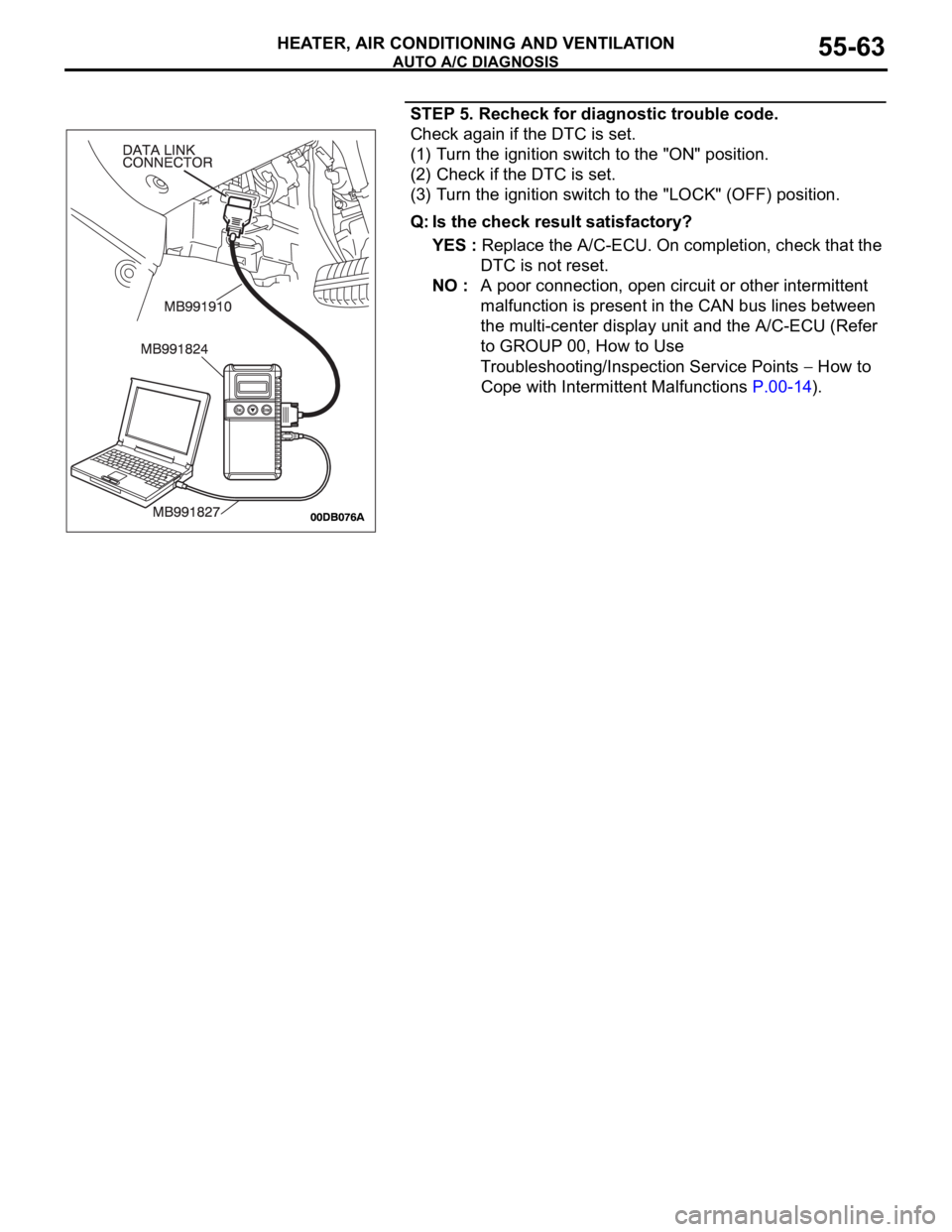 MITSUBISHI 380 2005 Owners Manual AUTO A/C DIAGNOSIS
HEATER, AIR CONDITIONING AND VENTILATION55-63
STEP 5. Recheck for diagnostic trouble code.
Check again if the DTC is set.
(1) Turn the ignition switch to the "ON" position.
MITSUBISHI 380 2005 Owners Manual AUTO A/C DIAGNOSIS
HEATER, AIR CONDITIONING AND VENTILATION55-63
STEP 5. Recheck for diagnostic trouble code.
Check again if the DTC is set.
(1) Turn the ignition switch to the "ON" position.