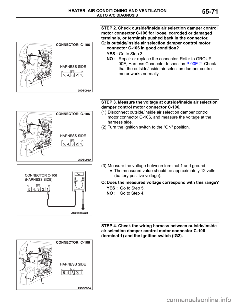 MITSUBISHI 380 2005 Workshop Manual AUTO A/C DIAGNOSIS
HEATER, AIR CONDITIONING AND VENTILATION55-71
STEP 2. Check outside/inside air selection damper control
motor connector C-106 for loose, corroded or damaged
terminals, or terminal MITSUBISHI 380 2005 Workshop Manual AUTO A/C DIAGNOSIS
HEATER, AIR CONDITIONING AND VENTILATION55-71
STEP 2. Check outside/inside air selection damper control
motor connector C-106 for loose, corroded or damaged
terminals, or terminal