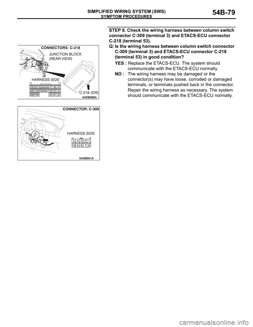MITSUBISHI 380 2005 Repair Manual SYMPTOM PROCEDURES
SIMPLIFIED WIRING SYSTEM (SWS)54B-79
STEP 8. Check the wiring harness between column switch 
connector C-309 (terminal 3) and ETACS-ECU connector 
C-218 (terminal 53).
Q: Is the wir