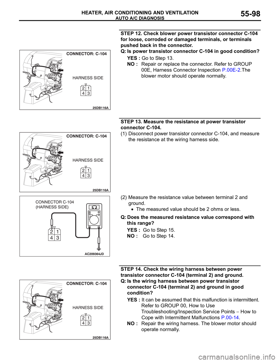 MITSUBISHI 380 2005 User Guide AUTO A/C DIAGNOSIS
HEATER, AIR CONDITIONING AND VENTILATION55-98
STEP 12. Check blower power transistor connector C-104
for loose, corroded or damaged terminals, or terminals
pushed back in the conn MITSUBISHI 380 2005 User Guide AUTO A/C DIAGNOSIS
HEATER, AIR CONDITIONING AND VENTILATION55-98
STEP 12. Check blower power transistor connector C-104
for loose, corroded or damaged terminals, or terminals
pushed back in the conn