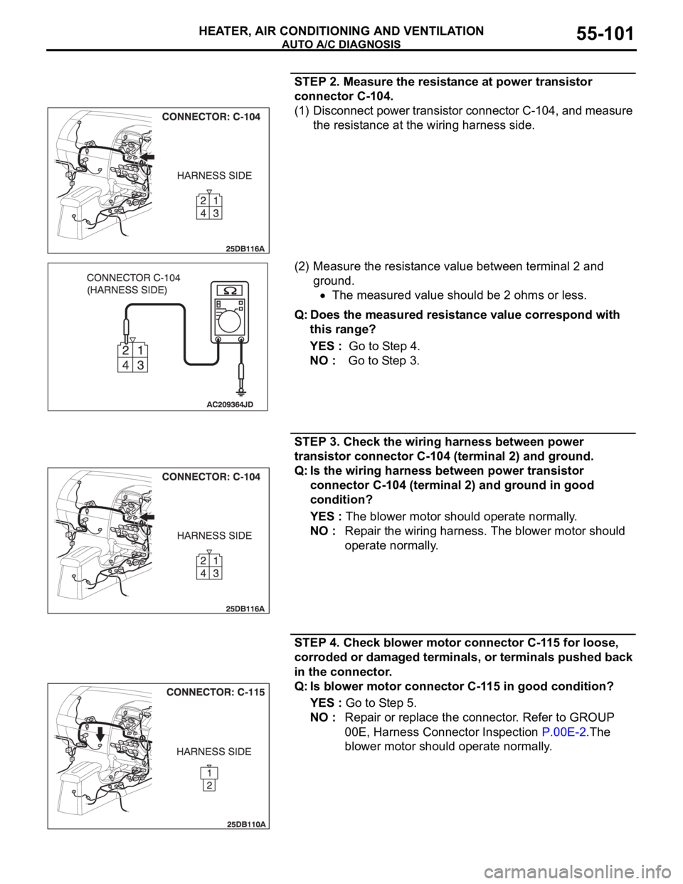 MITSUBISHI 380 2005 User Guide AUTO A/C DIAGNOSIS
HEATER, AIR CONDITIONING AND VENTILATION55-101
STEP 2. Measure the resistance at power transistor
connector C-104.
(1) Disconnect power transistor connector C-104, and measure
the MITSUBISHI 380 2005 User Guide AUTO A/C DIAGNOSIS
HEATER, AIR CONDITIONING AND VENTILATION55-101
STEP 2. Measure the resistance at power transistor
connector C-104.
(1) Disconnect power transistor connector C-104, and measure
the