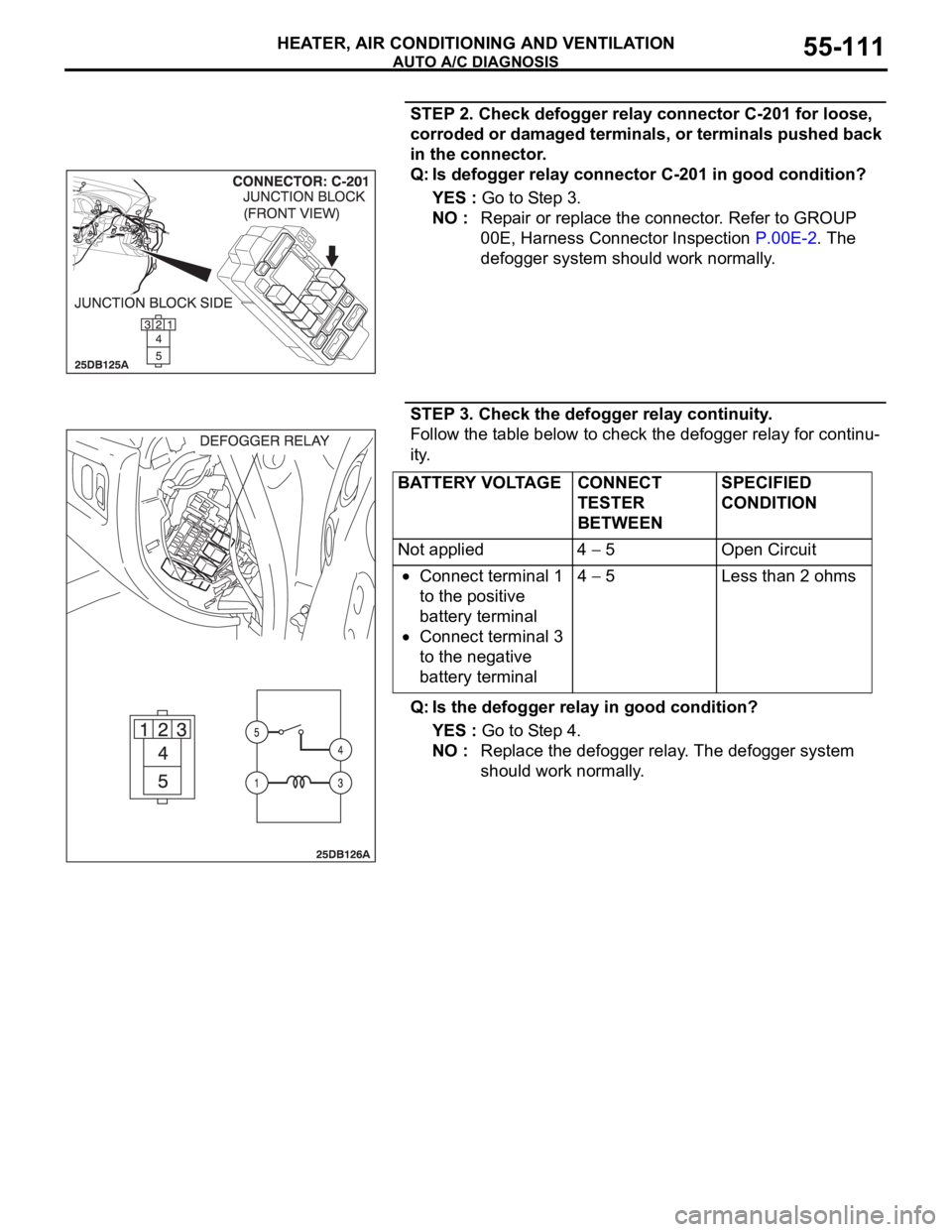 MITSUBISHI 380 2005 Manual Online AUTO A/C DIAGNOSIS
HEATER, AIR CONDITIONING AND VENTILATION55-111
STEP 2. Check defogger relay connector C-201 for loose,
corroded or damaged terminals, or terminals pushed back
in the connector.
Q: MITSUBISHI 380 2005 Manual Online AUTO A/C DIAGNOSIS
HEATER, AIR CONDITIONING AND VENTILATION55-111
STEP 2. Check defogger relay connector C-201 for loose,
corroded or damaged terminals, or terminals pushed back
in the connector.
Q: