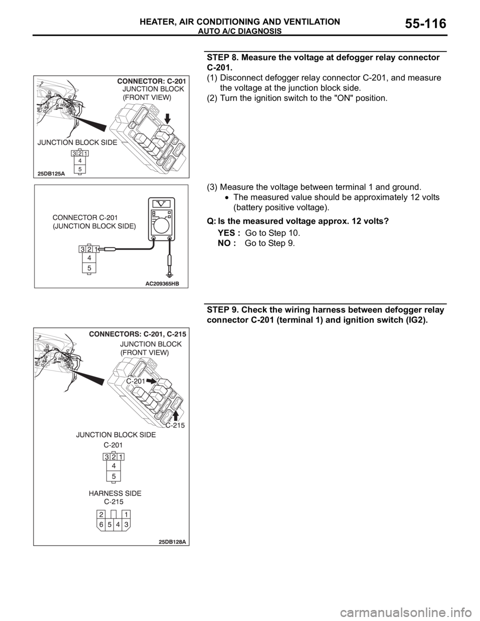 MITSUBISHI 380 2005 Manual Online AUTO A/C DIAGNOSIS
HEATER, AIR CONDITIONING AND VENTILATION55-116
STEP 8. Measure the voltage at defogger relay connector
C-201.
(1) Disconnect defogger relay connector C-201, and measure
the volta MITSUBISHI 380 2005 Manual Online AUTO A/C DIAGNOSIS
HEATER, AIR CONDITIONING AND VENTILATION55-116
STEP 8. Measure the voltage at defogger relay connector
C-201.
(1) Disconnect defogger relay connector C-201, and measure
the volta