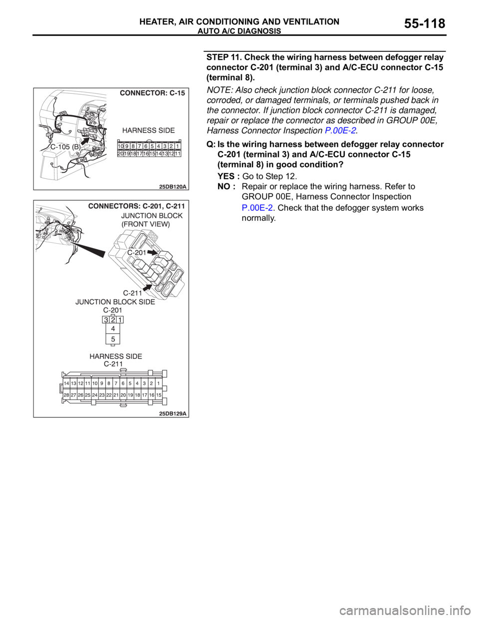MITSUBISHI 380 2005 Owners Manual AUTO A/C DIAGNOSIS
HEATER, AIR CONDITIONING AND VENTILATION55-118
STEP 11. Check the wiring harness between defogger relay
connector C-201 (terminal 3) and A/C-ECU connector C-15
(terminal 8).
NOTE: MITSUBISHI 380 2005 Owners Manual AUTO A/C DIAGNOSIS
HEATER, AIR CONDITIONING AND VENTILATION55-118
STEP 11. Check the wiring harness between defogger relay
connector C-201 (terminal 3) and A/C-ECU connector C-15
(terminal 8).
NOTE: