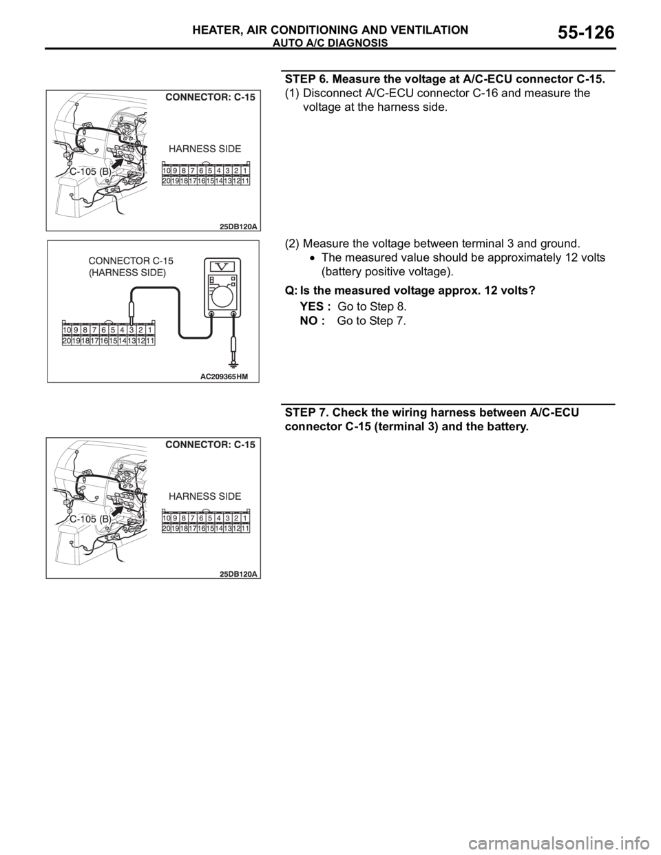 MITSUBISHI 380 2005 Owners Manual AUTO A/C DIAGNOSIS
HEATER, AIR CONDITIONING AND VENTILATION55-126
STEP 6. Measure the voltage at A/C-ECU connector C-15.
(1) Disconnect A/C-ECU connector C-16 and measure the
voltage at the harness MITSUBISHI 380 2005 Owners Manual AUTO A/C DIAGNOSIS
HEATER, AIR CONDITIONING AND VENTILATION55-126
STEP 6. Measure the voltage at A/C-ECU connector C-15.
(1) Disconnect A/C-ECU connector C-16 and measure the
voltage at the harness