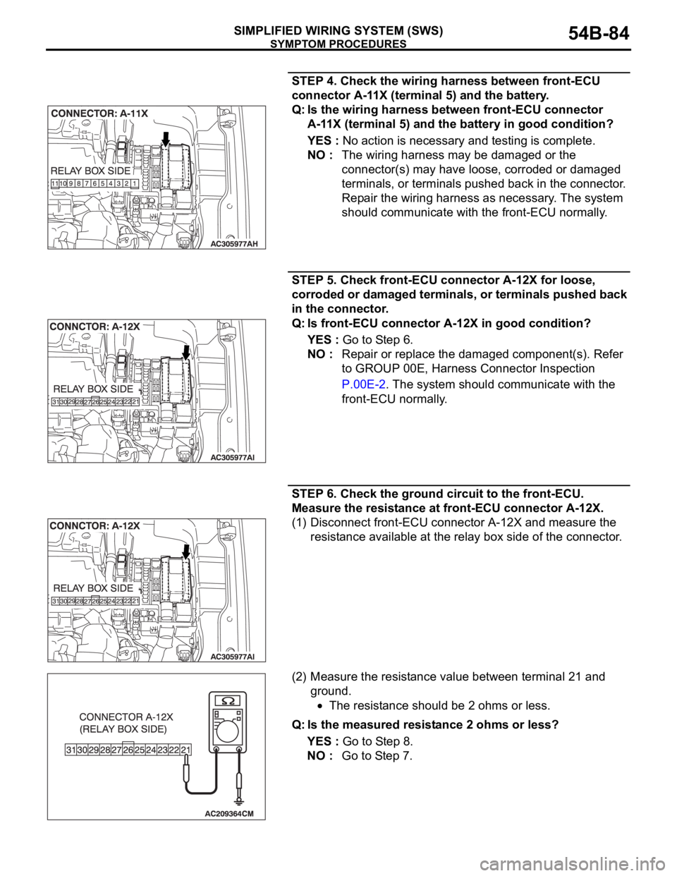 MITSUBISHI 380 2005 Workshop Manual SYMPTOM PROCEDURES
SIMPLIFIED WIRING SYSTEM (SWS)54B-84
STEP 4. Check the wiring harness between front-ECU
connector A-11X (terminal 5) and the battery.
Q: Is the wiring harness between front-ECU con MITSUBISHI 380 2005 Workshop Manual SYMPTOM PROCEDURES
SIMPLIFIED WIRING SYSTEM (SWS)54B-84
STEP 4. Check the wiring harness between front-ECU
connector A-11X (terminal 5) and the battery.
Q: Is the wiring harness between front-ECU con