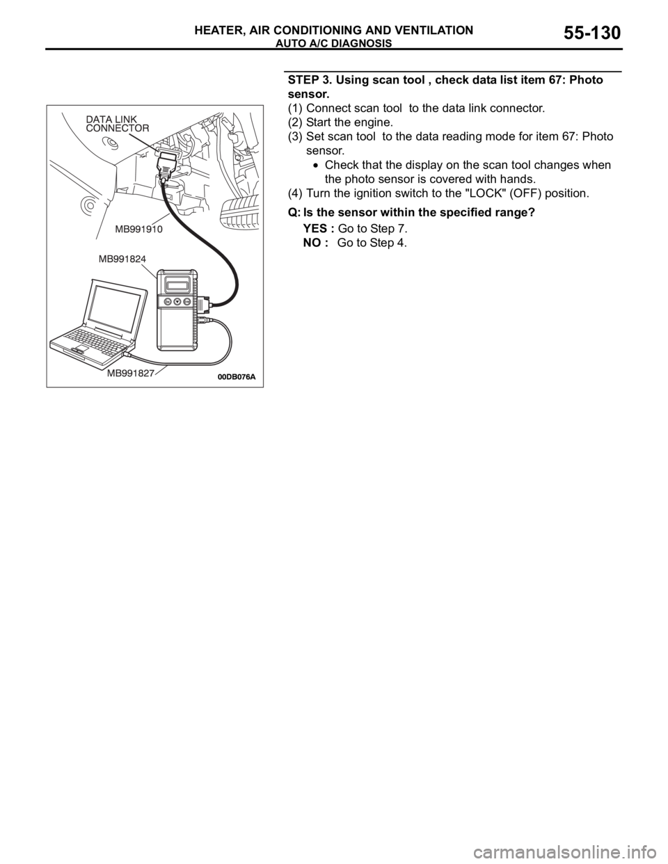 MITSUBISHI 380 2005 Service Manual AUTO A/C DIAGNOSIS
HEATER, AIR CONDITIONING AND VENTILATION55-130
STEP 3. Using scan tool , check data list item 67: Photo
sensor.
(1) Connect scan tool to the data link connector.
(2) Start the eng MITSUBISHI 380 2005 Service Manual AUTO A/C DIAGNOSIS
HEATER, AIR CONDITIONING AND VENTILATION55-130
STEP 3. Using scan tool , check data list item 67: Photo
sensor.
(1) Connect scan tool to the data link connector.
(2) Start the eng
