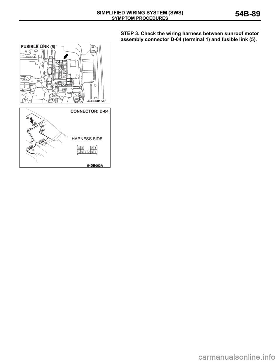 MITSUBISHI 380 2005 Manual Online SYMPTOM PROCEDURES
SIMPLIFIED WIRING SYSTEM (SWS)54B-89
STEP 3. Check the wiring harness between sunroof motor
assembly connector D-04 (terminal 1) and fusible link (5). MITSUBISHI 380 2005 Manual Online SYMPTOM PROCEDURES
SIMPLIFIED WIRING SYSTEM (SWS)54B-89
STEP 3. Check the wiring harness between sunroof motor
assembly connector D-04 (terminal 1) and fusible link (5).