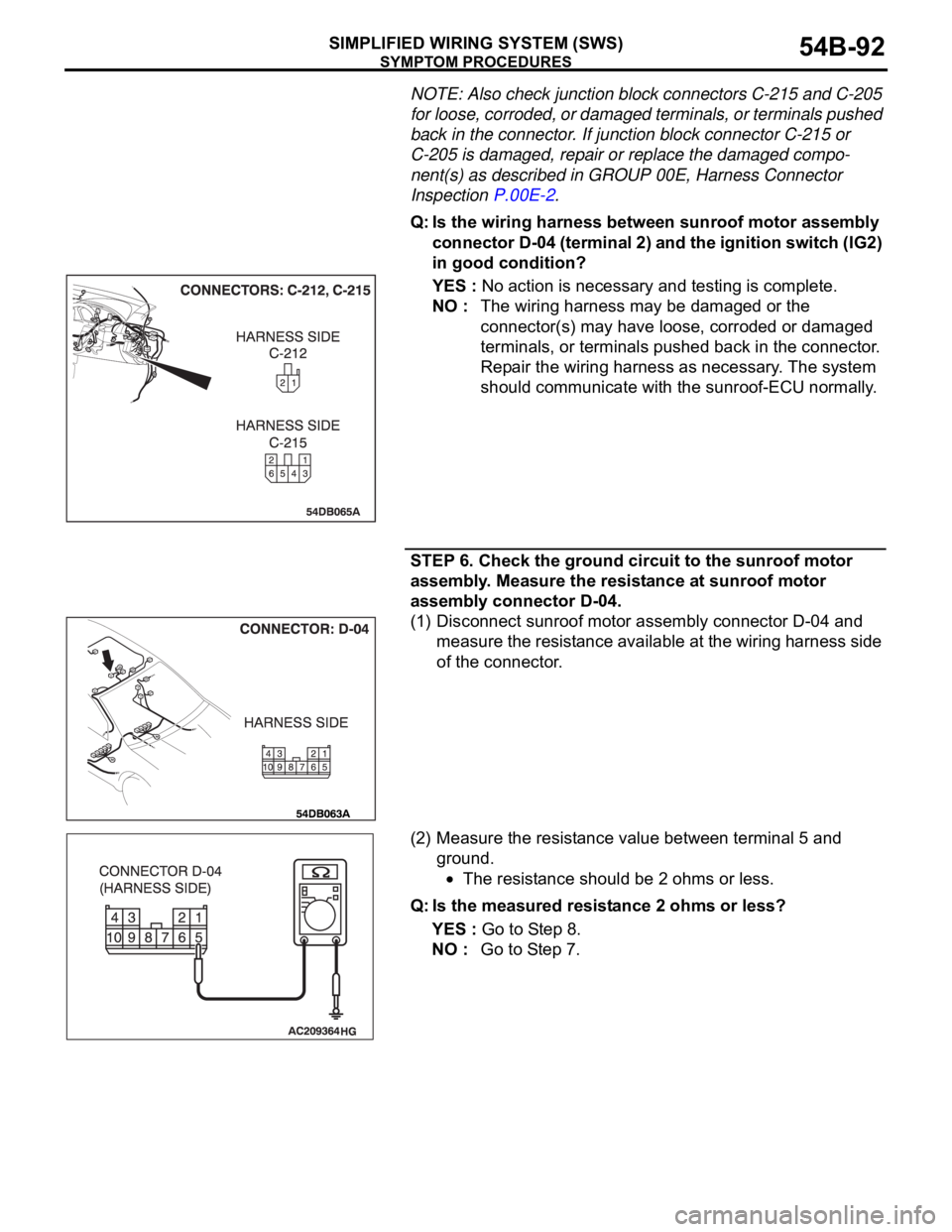 MITSUBISHI 380 2005 Owners Manual SYMPTOM PROCEDURES
SIMPLIFIED WIRING SYSTEM (SWS)54B-92
NOTE: Also check junction block connectors C-215 and C-205
for loose, corroded, or damaged terminals, or terminals pushed
back in the connecto MITSUBISHI 380 2005 Owners Manual SYMPTOM PROCEDURES
SIMPLIFIED WIRING SYSTEM (SWS)54B-92
NOTE: Also check junction block connectors C-215 and C-205
for loose, corroded, or damaged terminals, or terminals pushed
back in the connecto