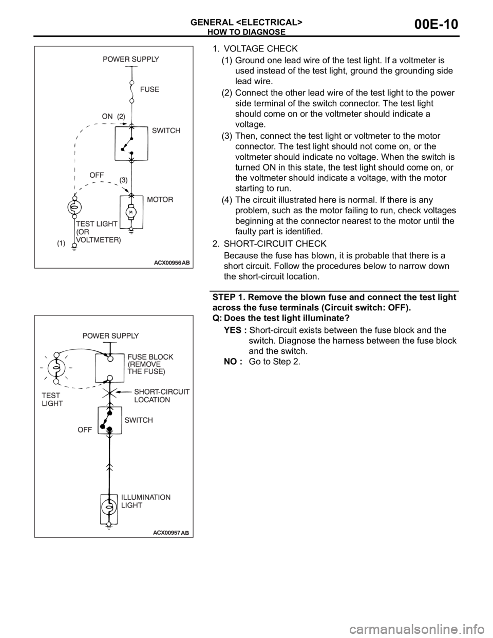 MITSUBISHI 380 2005 User Guide HOW TO DIAGNOSE
GENERAL <ELECTRICAL>00E-10
1. VOLTAGE CHECK
(1) Ground one lead wire of the test light. If a voltmeter is 
used instead of the test light, ground the grounding side 
lead wire.
(2) Con
