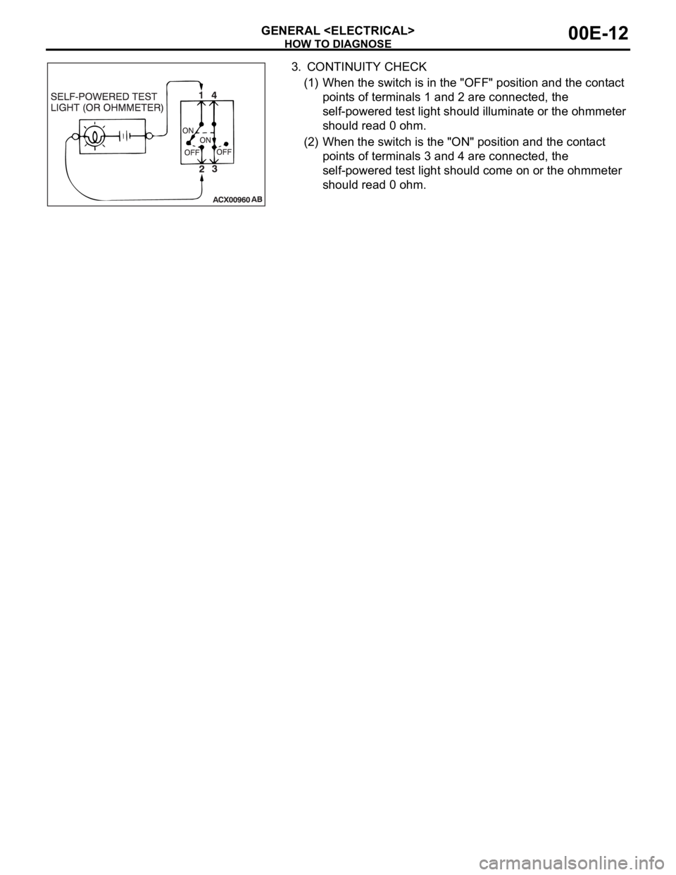 MITSUBISHI 380 2005 Workshop Manual HOW TO DIAGNOSE
GENERAL <ELECTRICAL>00E-12
3. CONTINUITY CHECK
(1) When the switch is in the "OFF" position and the contact
points of terminals 1 and 2 are connected, the
self-powered test l MITSUBISHI 380 2005 Workshop Manual HOW TO DIAGNOSE
GENERAL <ELECTRICAL>00E-12
3. CONTINUITY CHECK
(1) When the switch is in the "OFF" position and the contact
points of terminals 1 and 2 are connected, the
self-powered test l