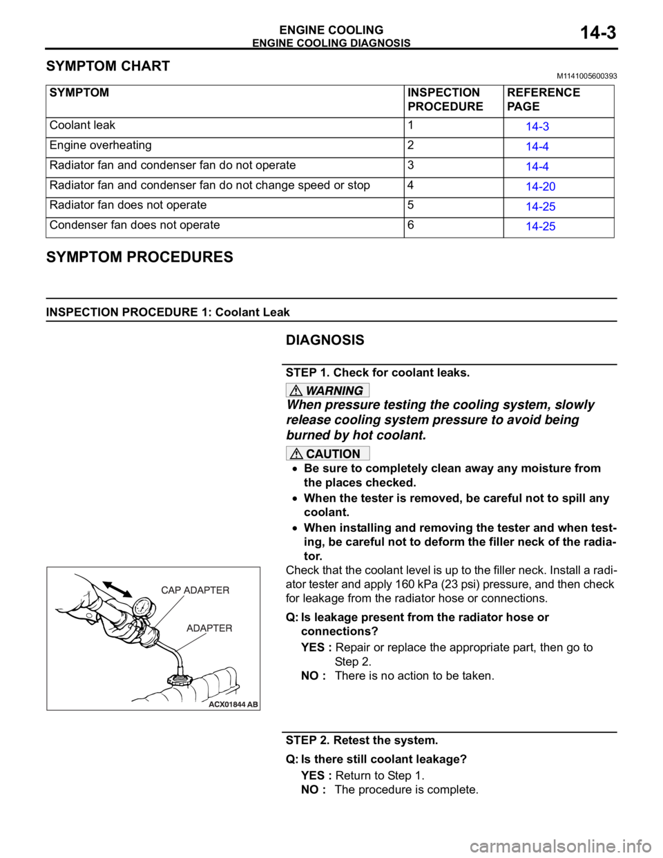 MITSUBISHI 380 2005  Workshop Manual ENGINE COOLING DIAGNOSIS
ENGINE COOLING14-3
SYMPTOM CHARTM1141005600393
SYMPTOM PROCEDURES
INSPECTION PROCEDURE 1: Coolant Leak
DIAGNOSIS
STEP 1. Check for coolant leaks.
When pressure testing the coo