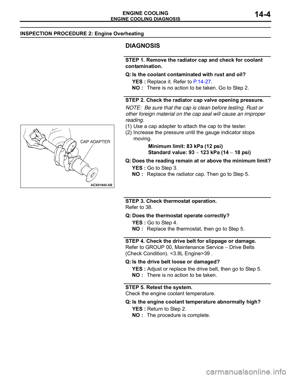 MITSUBISHI 380 2005  Workshop Manual ENGINE COOLING DIAGNOSIS
ENGINE COOLING14-4
INSPECTION PROCEDURE 2: Engine Overheating
DIAGNOSIS
STEP 1. Remove the radiator cap and check for coolant 
contamination.
Q: Is the coolant contaminated wi