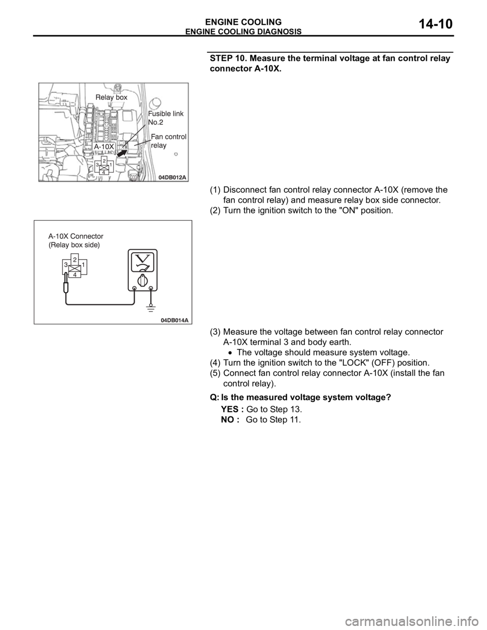 MITSUBISHI 380 2005 Workshop Manual ENGINE COOLING DIAGNOSIS
ENGINE COOLING14-10
STEP 10. Measure the terminal voltage at fan control relay
connector A-10X.
(1) Disconnect fan control relay connector A-10X (remove the
fan control rela MITSUBISHI 380 2005 Workshop Manual ENGINE COOLING DIAGNOSIS
ENGINE COOLING14-10
STEP 10. Measure the terminal voltage at fan control relay
connector A-10X.
(1) Disconnect fan control relay connector A-10X (remove the
fan control rela