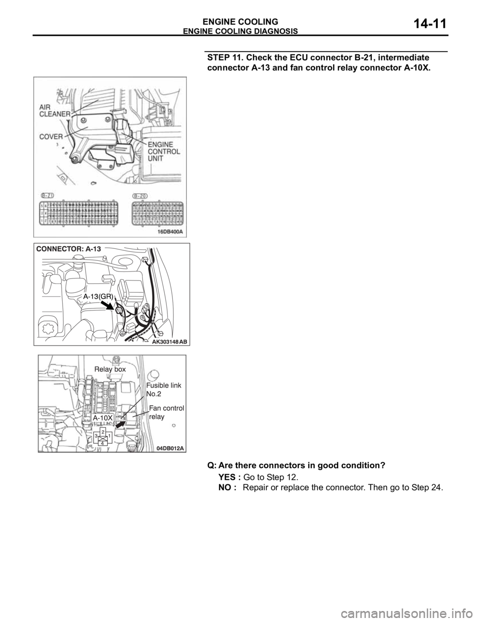 MITSUBISHI 380 2005 Workshop Manual ENGINE COOLING DIAGNOSIS
ENGINE COOLING14-11
STEP 11. Check the ECU connector B-21, intermediate
connector A-13 and fan control relay connector A-10X.
Q: Are there connectors in good condition?
YES MITSUBISHI 380 2005 Workshop Manual ENGINE COOLING DIAGNOSIS
ENGINE COOLING14-11
STEP 11. Check the ECU connector B-21, intermediate
connector A-13 and fan control relay connector A-10X.
Q: Are there connectors in good condition?
YES