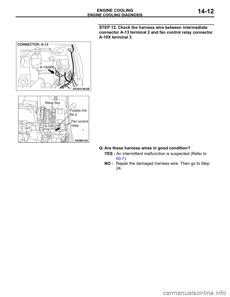 MITSUBISHI 380 2005 User Guide ENGINE COOLING DIAGNOSIS
ENGINE COOLING14-12
STEP 12. Check the harness wire between intermediate 
connector A-13 terminal 2 and fan control relay connector 
A-10X terminal 3. 
Q: Are these harness wi