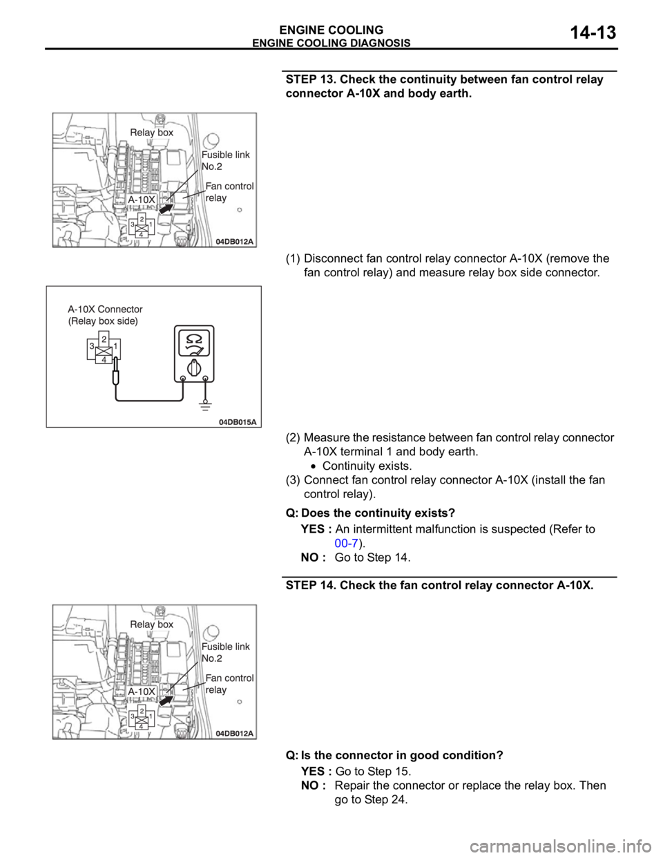 MITSUBISHI 380 2005 Workshop Manual ENGINE COOLING DIAGNOSIS
ENGINE COOLING14-13
STEP 13. Check the continuity between fan control relay
connector A-10X and body earth.
(1) Disconnect fan control relay connector A-10X (remove the
fan MITSUBISHI 380 2005 Workshop Manual ENGINE COOLING DIAGNOSIS
ENGINE COOLING14-13
STEP 13. Check the continuity between fan control relay
connector A-10X and body earth.
(1) Disconnect fan control relay connector A-10X (remove the
fan