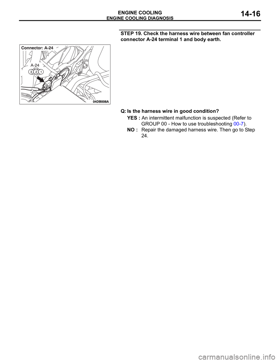MITSUBISHI 380 2005 Owners Manual ENGINE COOLING DIAGNOSIS
ENGINE COOLING14-16
STEP 19. Check the harness wire between fan controller 
connector A-24 terminal 1 and body earth.
Q: Is the harness wire in good condition?
YES : An interm
